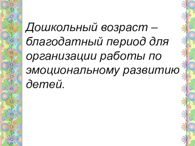 Дошкольный возраст – благодатный период для организации работы по эмоциональному развитию детей.