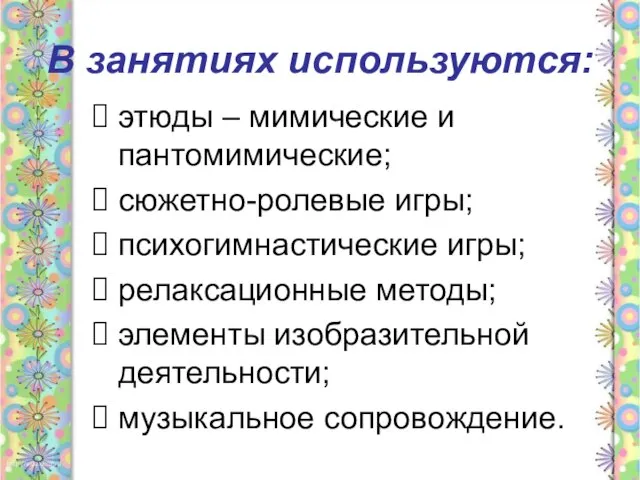 В занятиях используются: этюды – мимические и пантомимические; сюжетно-ролевые игры; психогимнастические игры;