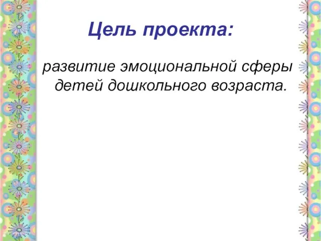 Цель проекта: развитие эмоциональной сферы детей дошкольного возраста.