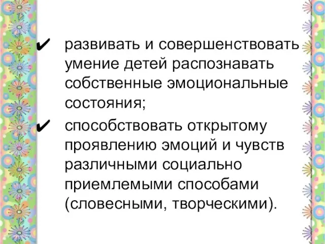 развивать и совершенствовать умение детей распознавать собственные эмоциональные состояния; способствовать открытому проявлению