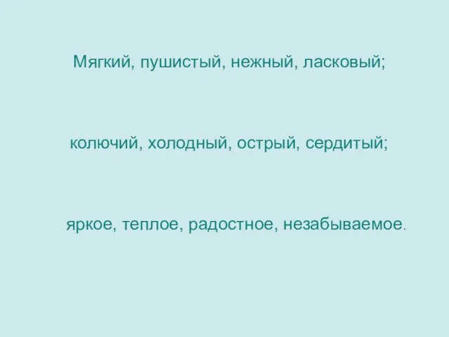 Мягкий, пушистый, нежный, ласковый; колючий, холодный, острый, сердитый; яркое, теплое, радостное, незабываемое.