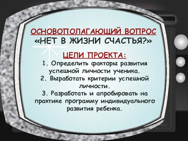 ОСНОВОПОЛАГАЮЩИЙ ВОПРОС «НЕТ В ЖИЗНИ СЧАСТЬЯ?» ЦЕЛИ ПРОЕКТА: 1. Определить факторы развития