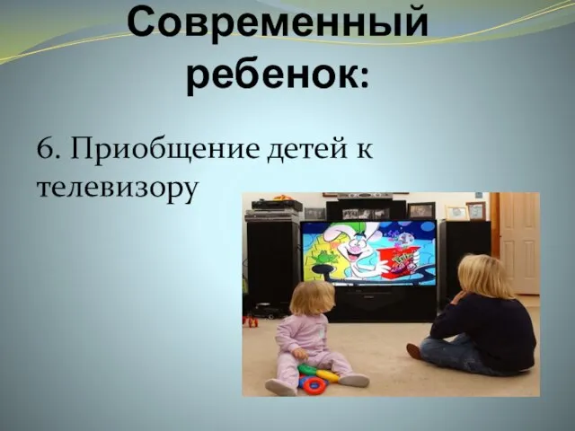 Современный ребенок: 6. Приобщение детей к телевизору