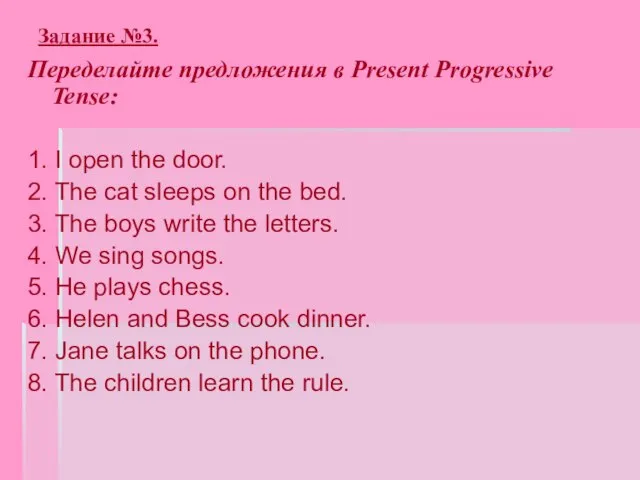 Задание №3. Переделайте предложения в Present Progressive Tense: 1. I open the