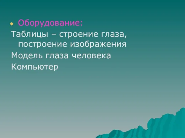 Оборудование: Таблицы – строение глаза, построение изображения Модель глаза человека Компьютер