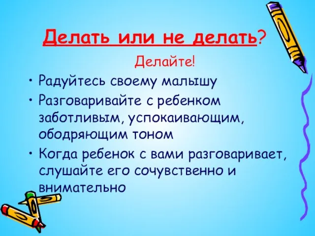 Делать или не делать? Делайте! Радуйтесь своему малышу Разговаривайте с ребенком заботливым,