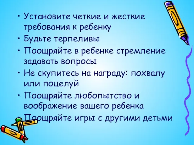 Установите четкие и жесткие требования к ребенку Будьте терпеливы Поощряйте в ребенке