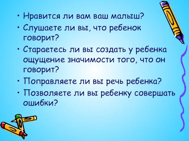 Нравится ли вам ваш малыш? Слушаете ли вы, что ребенок говорит? Стараетесь