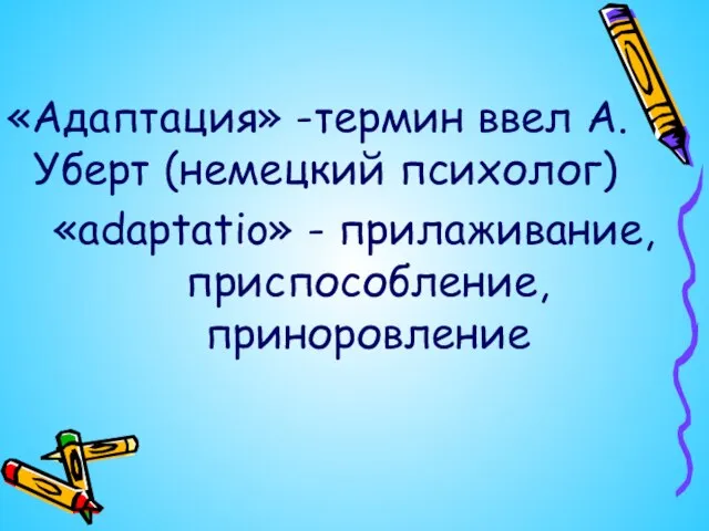 «Адаптация» -термин ввел А.Уберт (немецкий психолог) «adaрtatio» - прилаживание, приспособление, приноровление