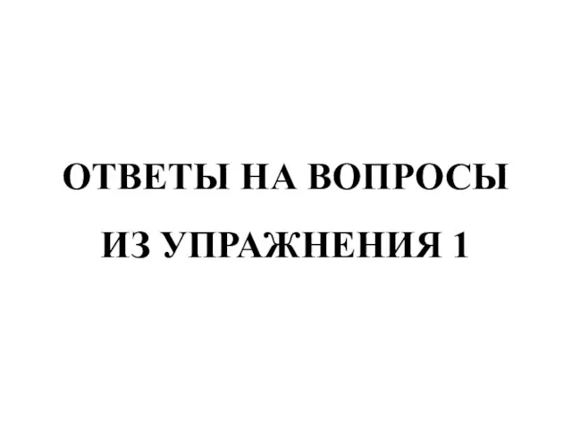 ОТВЕТЫ НА ВОПРОСЫ ИЗ УПРАЖНЕНИЯ 1