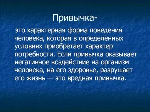 Привычка- это характерная форма поведения человека, которая в определённых условиях приобретает характер