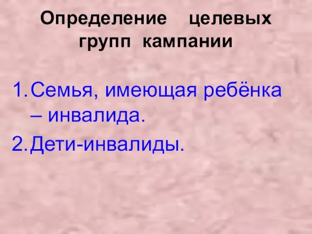 Определение целевых групп кампании Семья, имеющая ребёнка – инвалида. Дети-инвалиды.