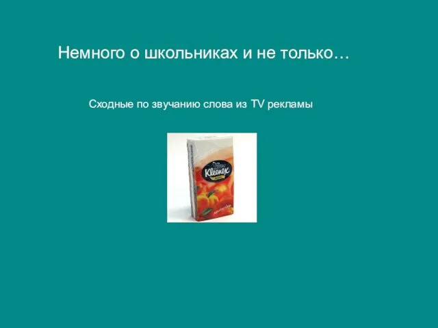 Сходные по звучанию слова из TV рекламы Немного о школьниках и не только…