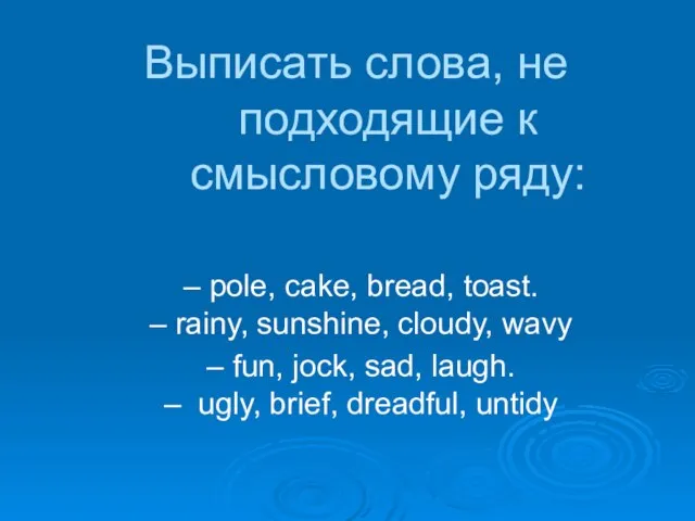Выписать словa, не подходящие к смысловому ряду: – pole, cake, bread, toast.