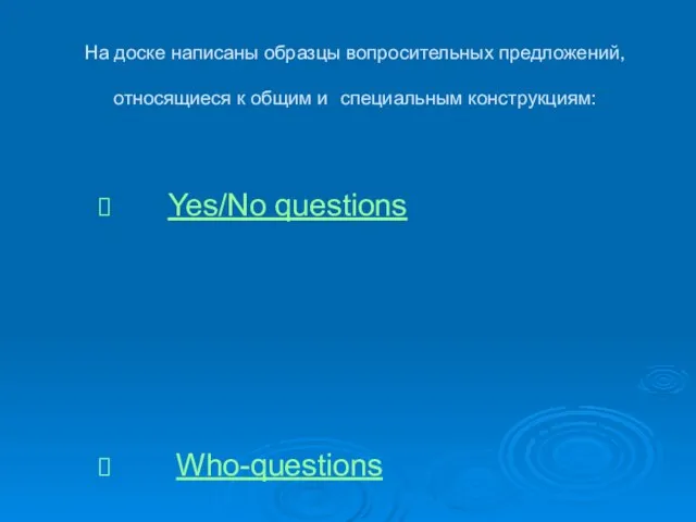 На доске написаны образцы вопросительных предложений, относящиеся к общим и специальным конструкциям: Yes/No questions Who-questions