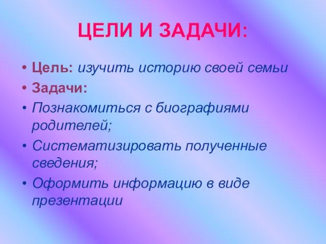 ЦЕЛИ И ЗАДАЧИ: Цель: изучить историю своей семьи Задачи: Познакомиться с биографиями