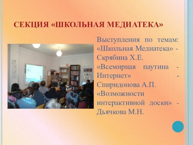 СЕКЦИЯ «ШКОЛЬНАЯ МЕДИАТЕКА» Выступления по темам: «Школьная Медиатека» - Скрябина Х.Е. «Всемирная