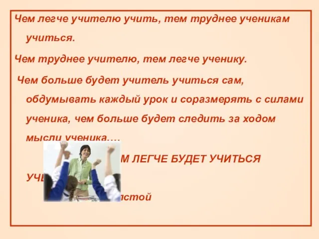 Чем легче учителю учить, тем труднее ученикам учиться. Чем труднее учителю, тем