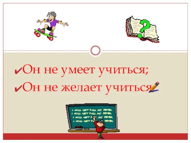 Он не умеет учиться; Он не желает учиться.