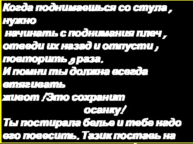 Когда поднимаешься со стула , нужно начинать с поднимания плеч , отведи