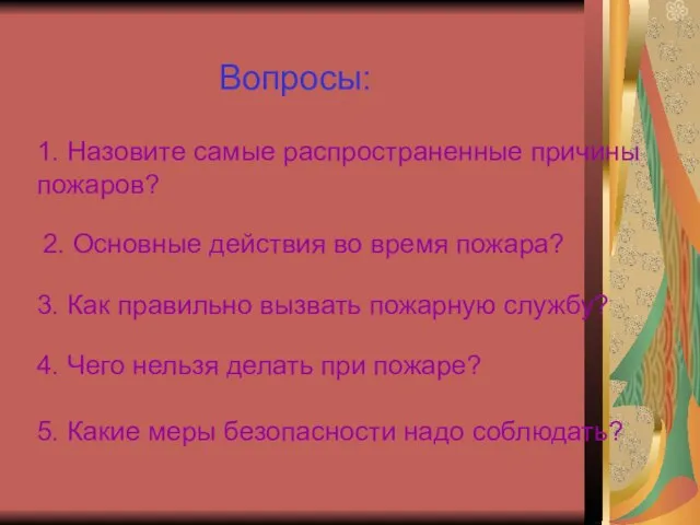 Вопросы: 1. Назовите самые распространенные причины пожаров? 2. Основные действия во время