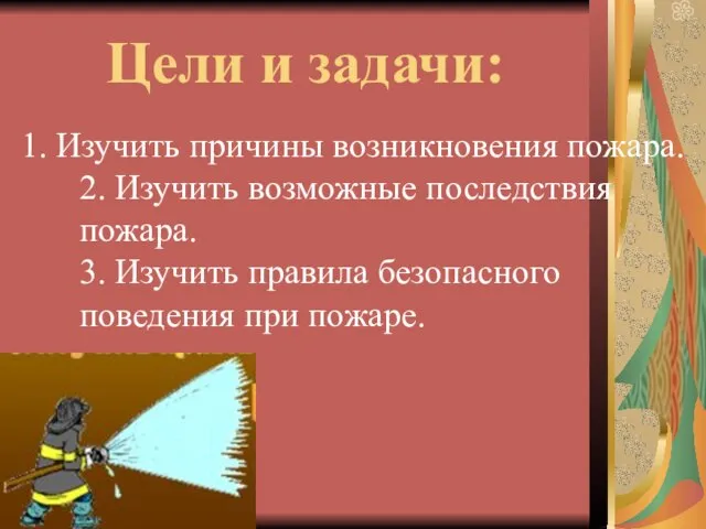 Цели и задачи: 1. Изучить причины возникновения пожара. 2. Изучить возможные последствия