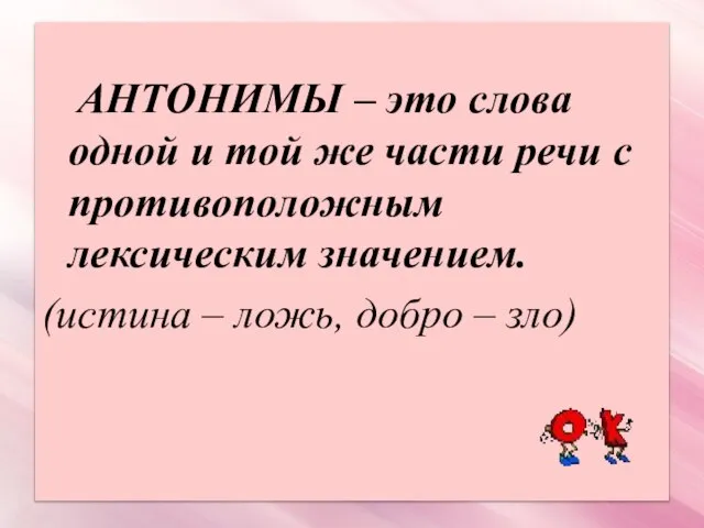 АНТОНИМЫ – это слова одной и той же части речи с противоположным