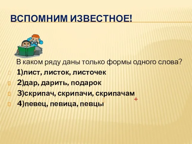 ВСПОМНИМ ИЗВЕСТНОЕ! В каком ряду даны только формы одного слова? 1)лист, листок,