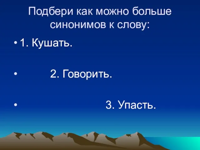 Подбери как можно больше синонимов к слову: 1. Кушать. 2. Говорить. 3. Упасть.