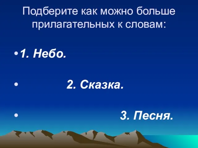 Подберите как можно больше прилагательных к словам: 1. Небо. 2. Сказка. 3. Песня.