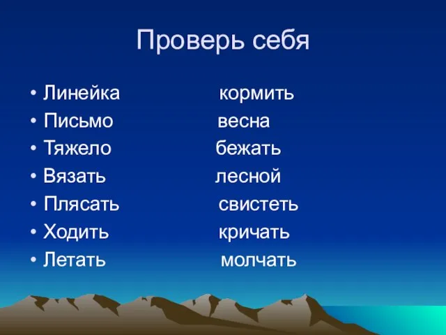 Проверь себя Линейка кормить Письмо весна Тяжело бежать Вязать лесной Плясать свистеть Ходить кричать Летать молчать