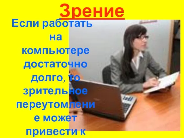 Зрение Если работать на компьютере достаточно долго, то зрительное переутомление может привести