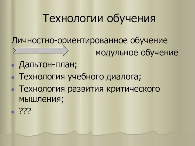 Технологии обучения Личностно-ориентированное обучение модульное обучение Дальтон-план; Технология учебного диалога; Технология развития критического мышления; ???