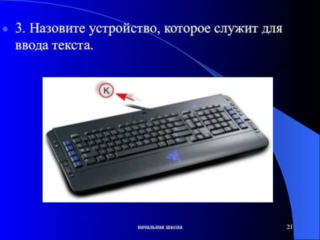 начальная школа 3. Назовите устройство, которое служит для ввода текста.