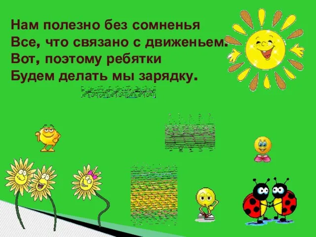 Нам полезно без сомненья Все, что связано с движеньем. Вот, поэтому ребятки Будем делать мы зарядку.