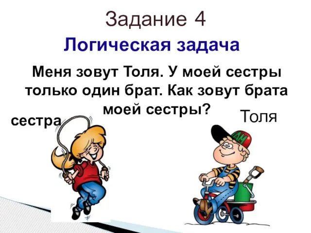 Задание 4 Логическая задача Меня зовут Толя. У моей сестры только один