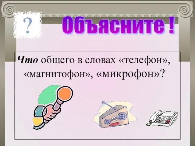 Что общего в словах «телефон», «магнитофон», «микрофон»? Объясните !