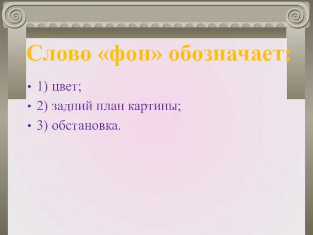 1) цвет; 2) задний план картины; 3) обстановка. Слово «фон» обозначает: