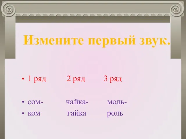 1 ряд 2 ряд 3 ряд сом- чайка- моль- ком гайка роль Измените первый звук.