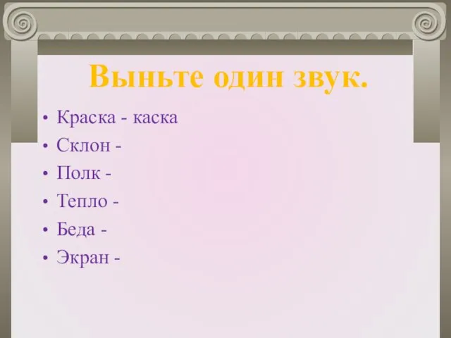 Краска - каска Склон - Полк - Тепло - Беда - Экран - Выньте один звук.