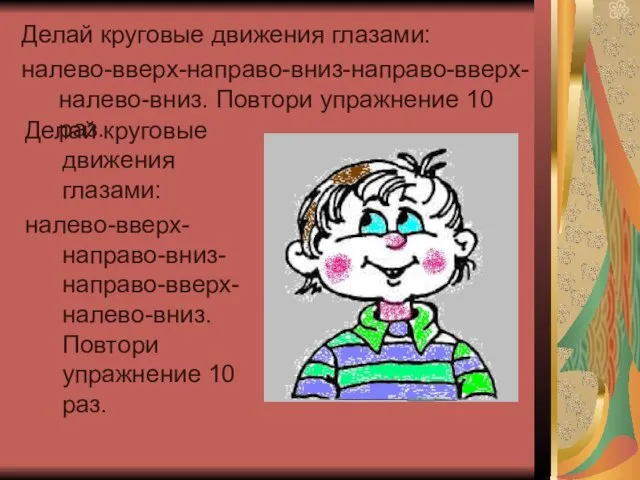 Делай круговые движения глазами: налево-вверх-направо-вниз-направо-вверх-налево-вниз. Повтори упражнение 10 раз. Делай круговые движения