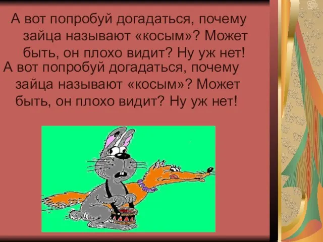 А вот попробуй догадаться, почему зайца называют «косым»? Может быть, он плохо