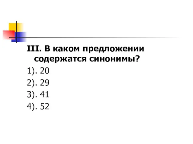 III. В каком предложении содержатся синонимы? 1). 20 2). 29 3). 41 4). 52