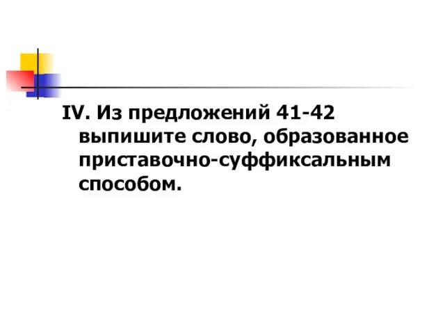 IV. Из предложений 41-42 выпишите слово, образованное приставочно-суффиксальным способом.