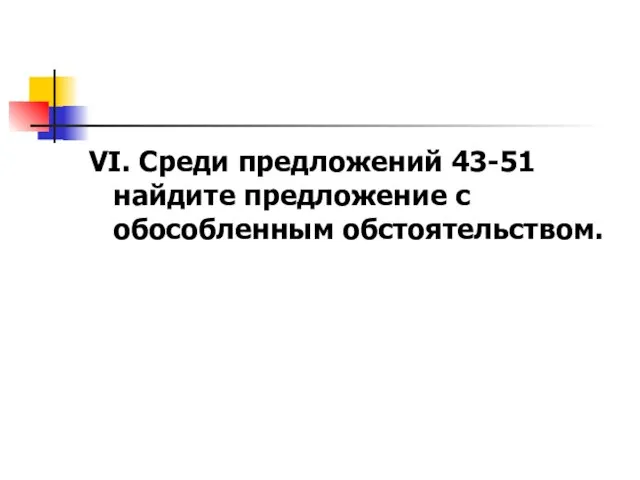 VI. Среди предложений 43-51 найдите предложение с обособленным обстоятельством.