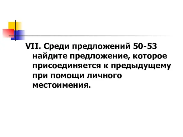 VII. Среди предложений 50-53 найдите предложение, которое присоединяется к предыдущему при помощи личного местоимения.