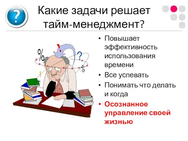 Какие задачи решает тайм-менеджмент? Повышает эффективность использования времени Все успевать Понимать что