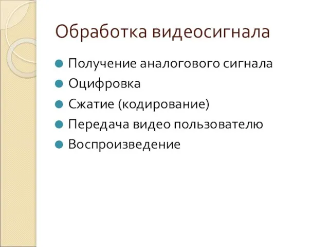 Обработка видеосигнала Получение аналогового сигнала Оцифровка Сжатие (кодирование) Передача видео пользователю Воспроизведение