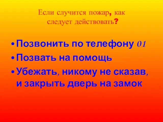 Если случится пожар, как следует действовать? Позвонить по телефону 01 Позвать на