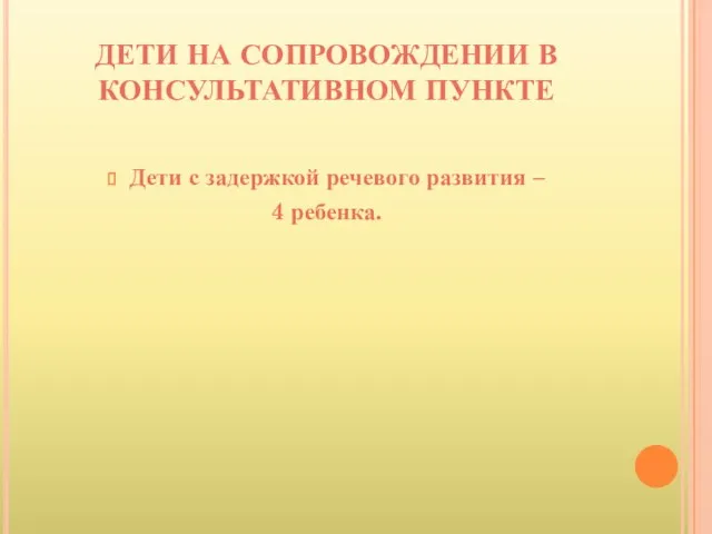 ДЕТИ НА СОПРОВОЖДЕНИИ В КОНСУЛЬТАТИВНОМ ПУНКТЕ Дети с задержкой речевого развития – 4 ребенка.